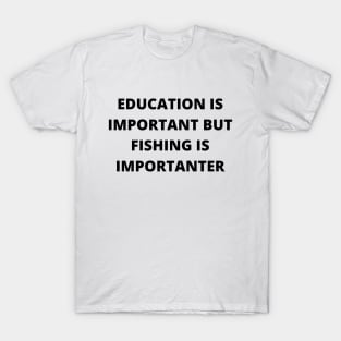 Education is important, but fishing is importanter T-Shirt